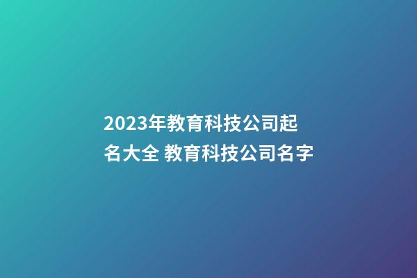 2023年教育科技公司起名大全 教育科技公司名字-第1张-公司起名-玄机派